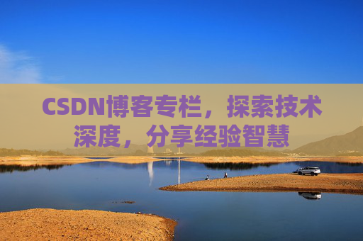 CSDN博客专栏,探索技术深度,分享经验智慧 CSDN博客专栏,探索技术深度,分享经验智慧